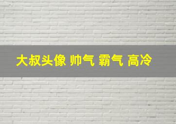 大叔头像 帅气 霸气 高冷